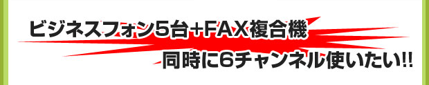 ビジネスフォン5台fax複合機！同時に6チャンネル使いたい！！