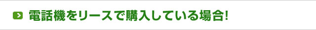 電話機をリースで購入している場合！