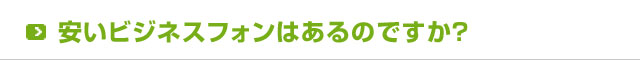 安いビジネスフォンはあるのですか？