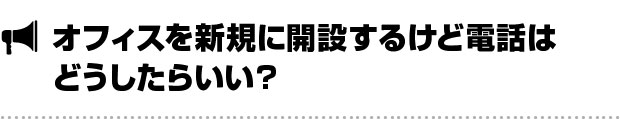 オフィスを新設するけど電話はどうすればいい？