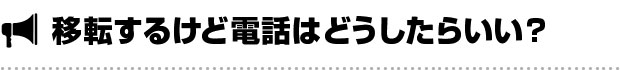 移転するけど電話はどうしたらいい？