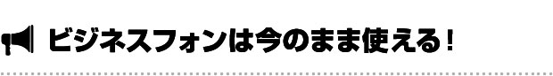 ビジネスフォンは今のまま使える！