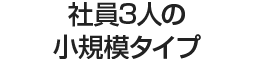 社員3人の小規模タイプ。