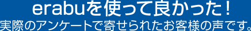 [erabuを使って良かった！]実際のアンケートで寄せられたお客様の声です。