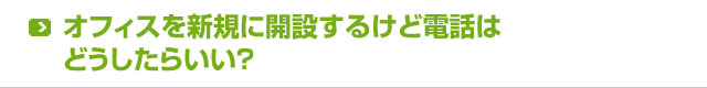 オフィスを新規に開設するけどオフィス電話はどうしたらいい？