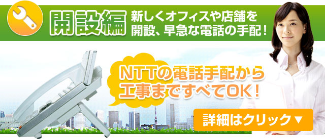 開設編 新しくオフィスや店舗を開設、早急な電話の手配！NTTの電話手配から工事まで全てOK