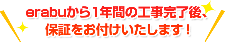 erabuから1年間の工事完了後、保証をお付けいたします！